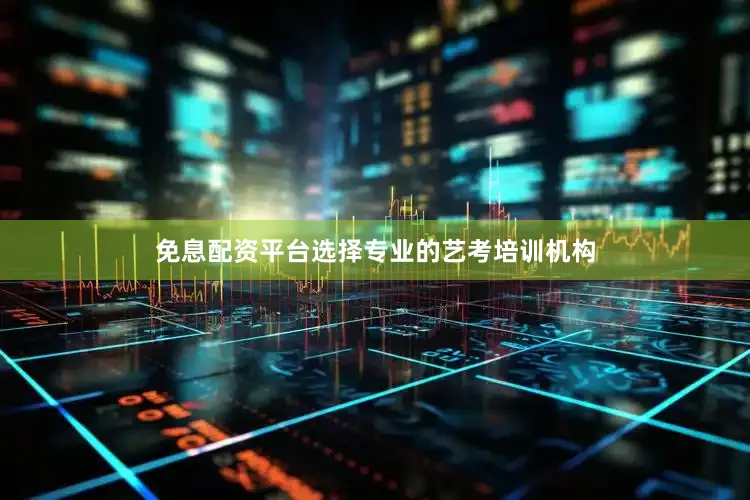 免息配资平台选择专业的艺考培训机构