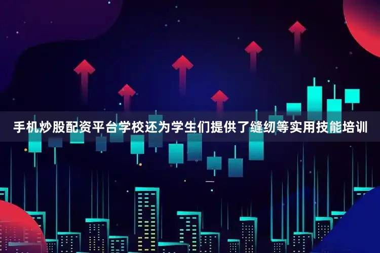 手机炒股配资平台学校还为学生们提供了缝纫等实用技能培训