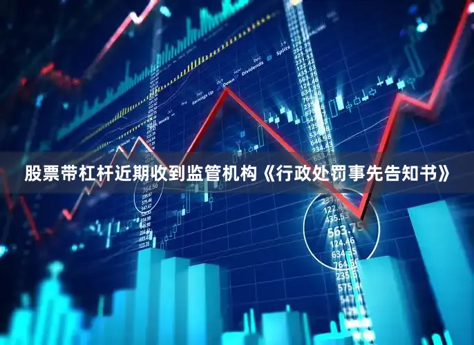 股票带杠杆近期收到监管机构《行政处罚事先告知书》