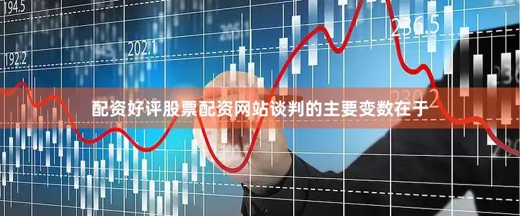配资好评股票配资网站　　谈判的主要变数在于