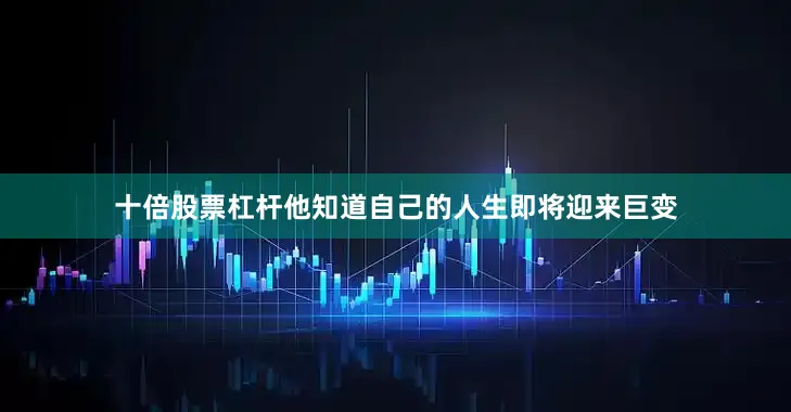 十倍股票杠杆他知道自己的人生即将迎来巨变