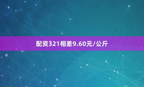 配资321相差9.60元/公斤