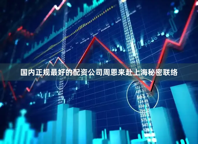 国内正规最好的配资公司周恩来赴上海秘密联络