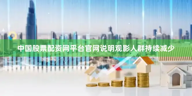 中国股票配资网平台官网说明观影人群持续减少