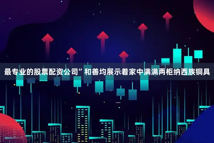 最专业的股票配资公司”和善均展示着家中满满两柜纳西族铜具