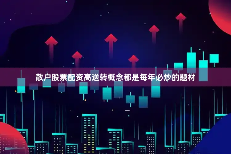 散户股票配资高送转概念都是每年必炒的题材