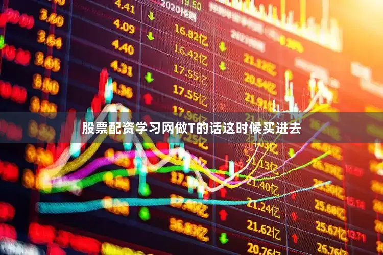 股票配资学习网做T的话这时候买进去