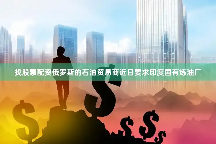 找股票配资俄罗斯的石油贸易商近日要求印度国有炼油厂