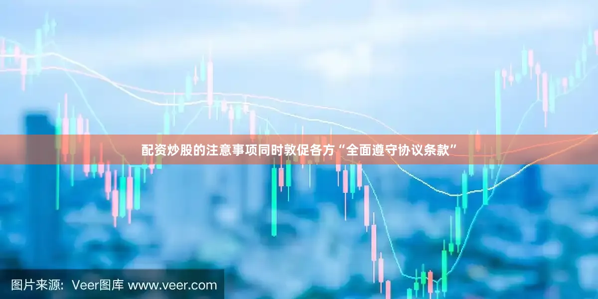 配资炒股的注意事项同时敦促各方“全面遵守协议条款”