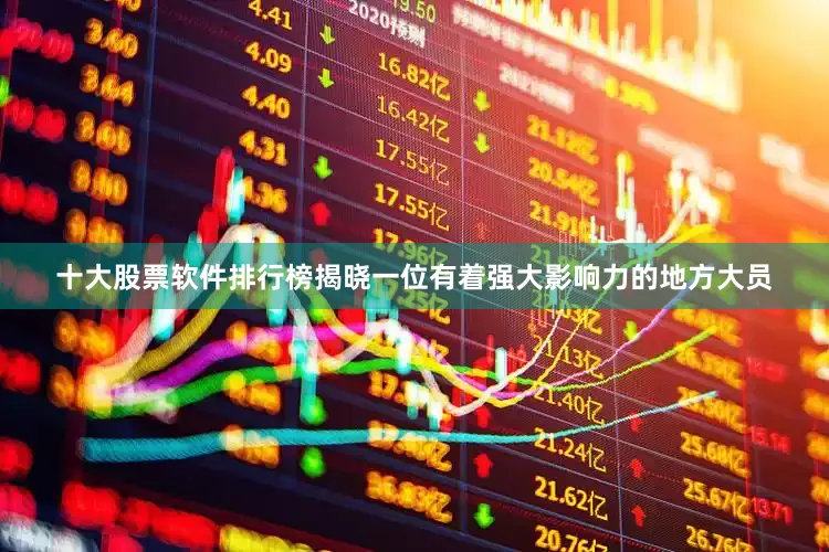 十大股票软件排行榜揭晓一位有着强大影响力的地方大员