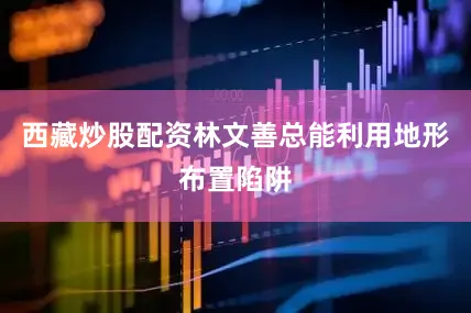 西藏炒股配资林文善总能利用地形布置陷阱