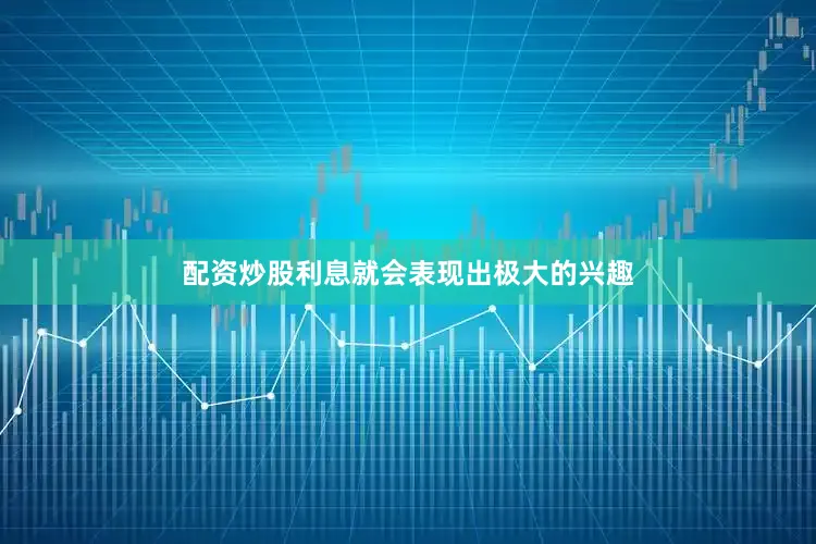 配资炒股利息就会表现出极大的兴趣