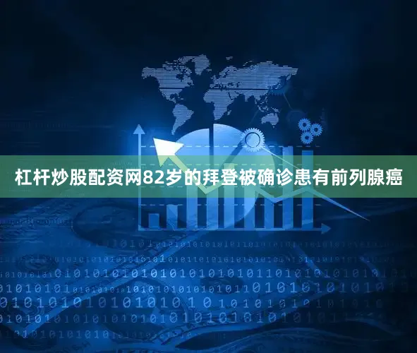 杠杆炒股配资网82岁的拜登被确诊患有前列腺癌