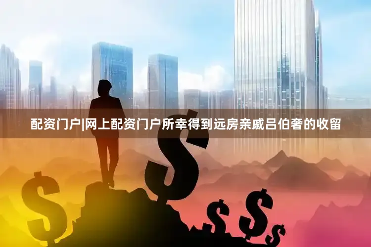 配资门户|网上配资门户所幸得到远房亲戚吕伯奢的收留