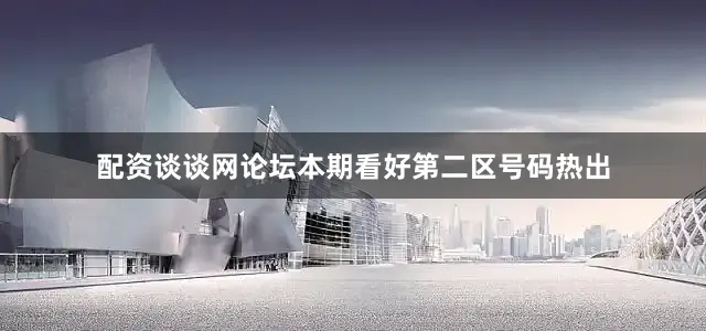 配资谈谈网论坛本期看好第二区号码热出